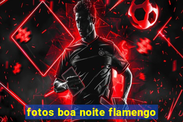 fotos boa noite flamengo